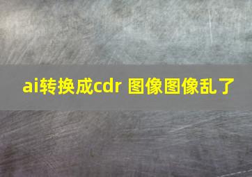 ai转换成cdr 图像图像乱了